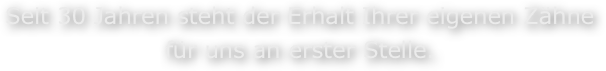 Seit 30 Jahren steht der Erhalt Ihrer eigenen Zähne
für uns an erster Stelle.